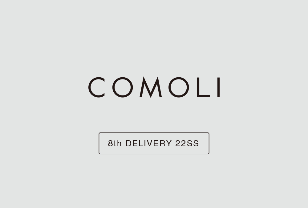 “COMOLI” 8th Delivery 22ss Collection