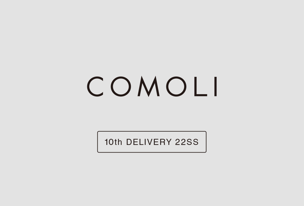 “COMOLI” 10th Delivery 22ss Collection