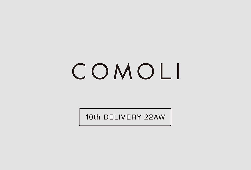 “COMOLI” 10th Delivery 22aw Collection