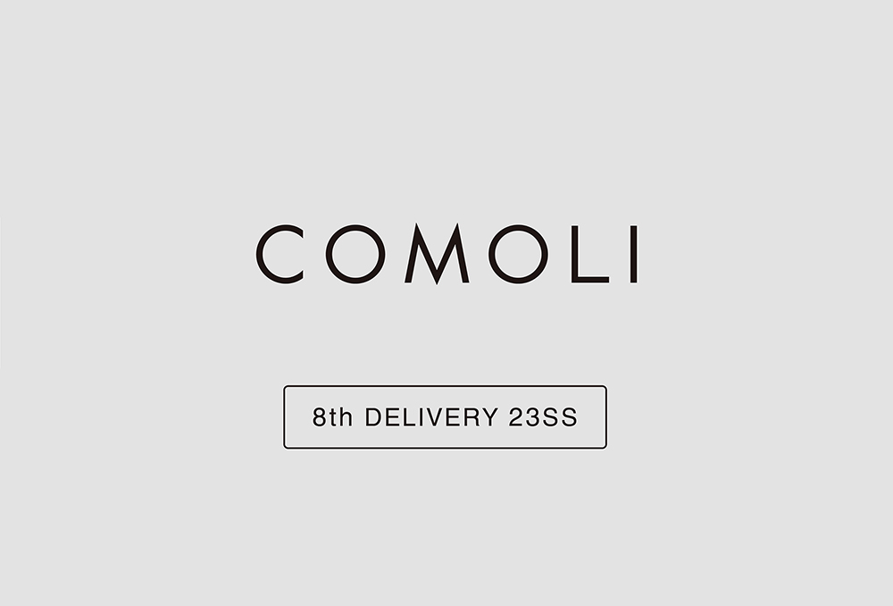 “COMOLI” 8th Delivery 23ss Collection