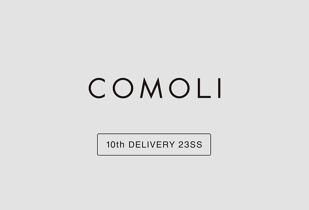 “COMOLI” 10th Delivery 23ss Collection