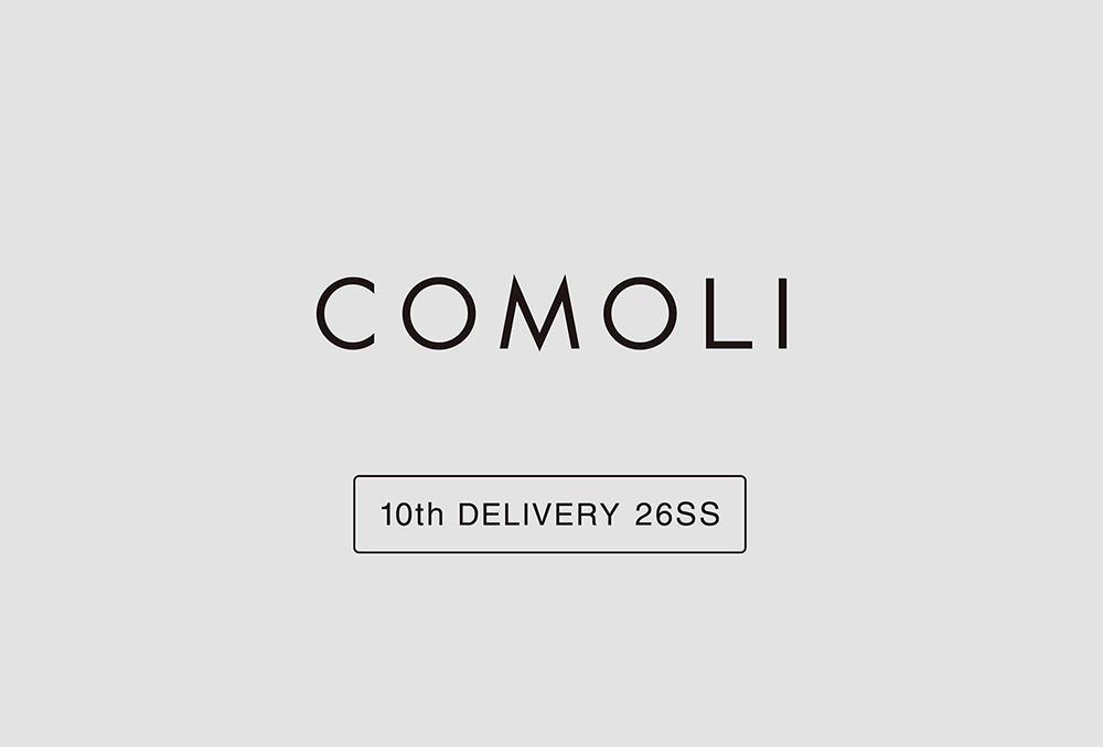 “COMOLI” 10th Delivery 26SS Collection