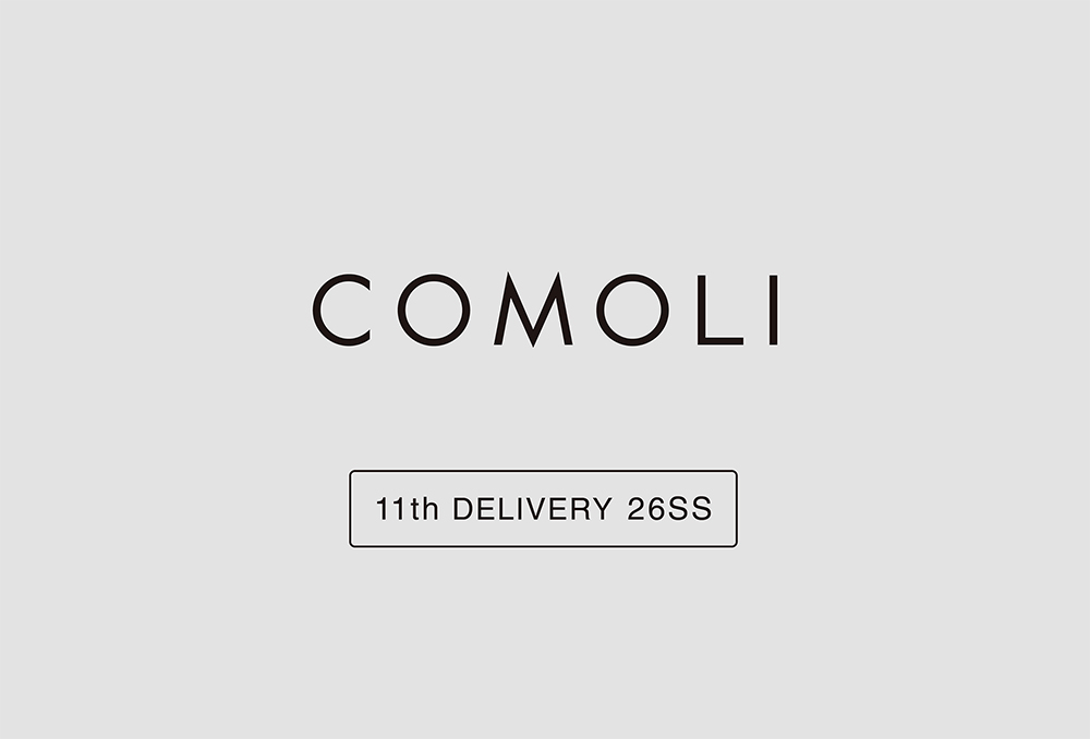“COMOLI” 11th Delivery 26SS Collection